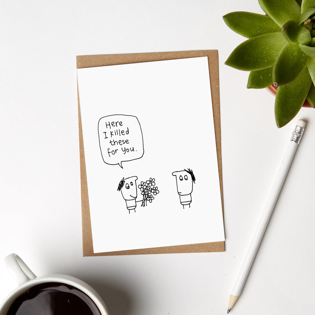 I Killed These Flowers For You Birthday Card